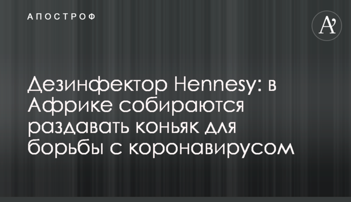 Дезінфектор Hennesy: в Африці збираються роздавати коньяк для боротьби з коронавірусом