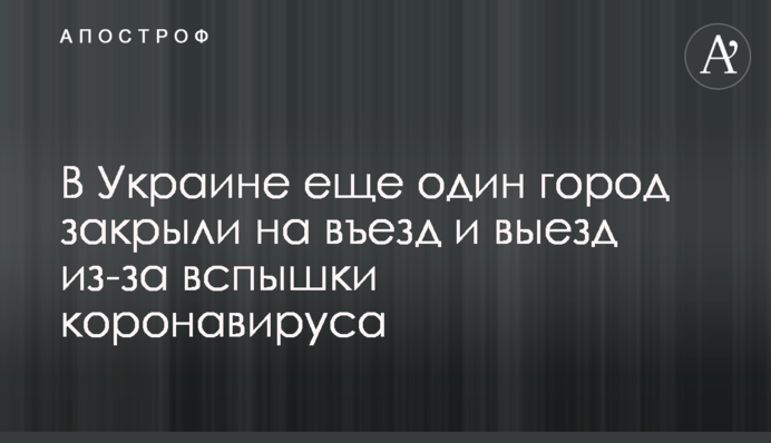 В Украине еще один город закрыли на въезд и выезд из-за вспышки коронавируса