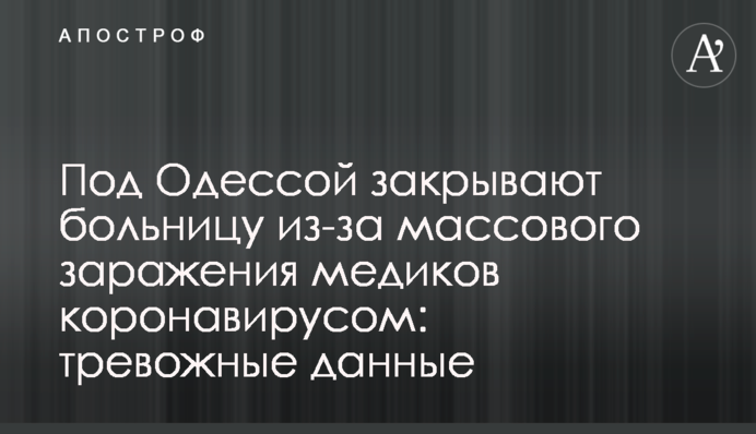 Під Одесою закривають лікарню через масове зараження медиків коронавірусом