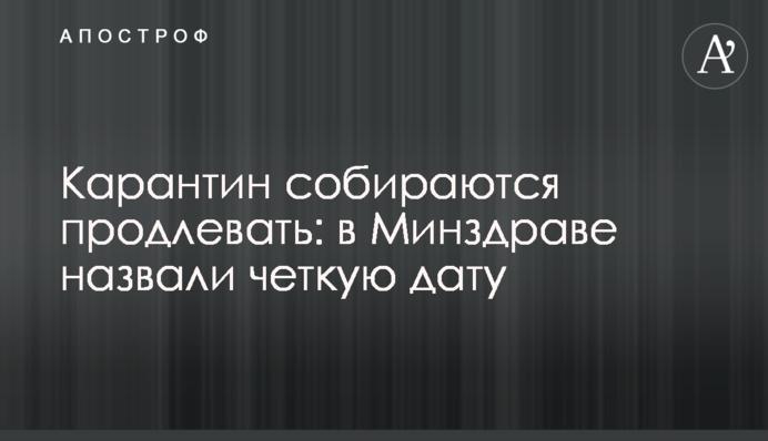 Карантин собираются продлевать: в Минздраве назвали четкую дату