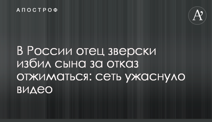У Росії батько по-звірячому побив сина за відмову віджиматися: мережу жахнуло відео