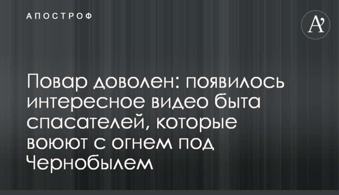 Повар задоволений: з'явилося цікаве відео побуту рятувальників, які воюють з вогнем під Чорнобилем