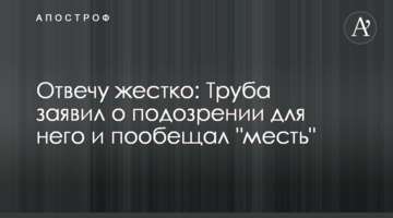 Відповім жорстко: Труба заявив про підозру для нього і пообіцяв "помсту"