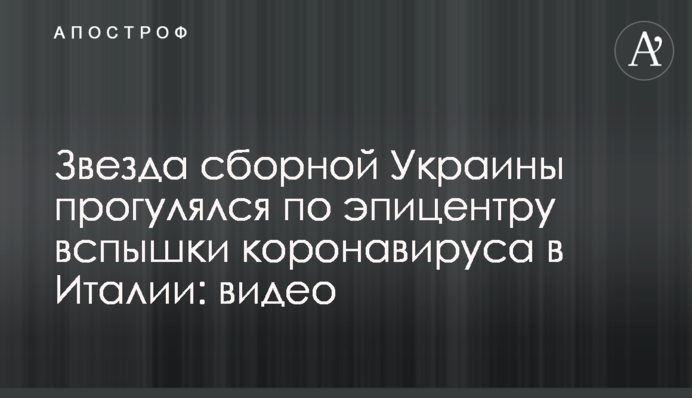 Звезда сборной Украины прогулялся по эпицентру вспышки коронавируса в Италии: видео