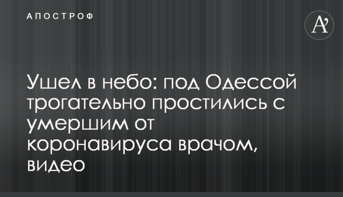 Ушел в небо: под Одессой трогательно простились с умершим от коронавируса врачом, видео