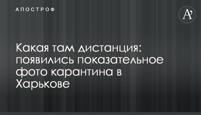 Какая там дистанция: появились показательные фото карантина в Харькове