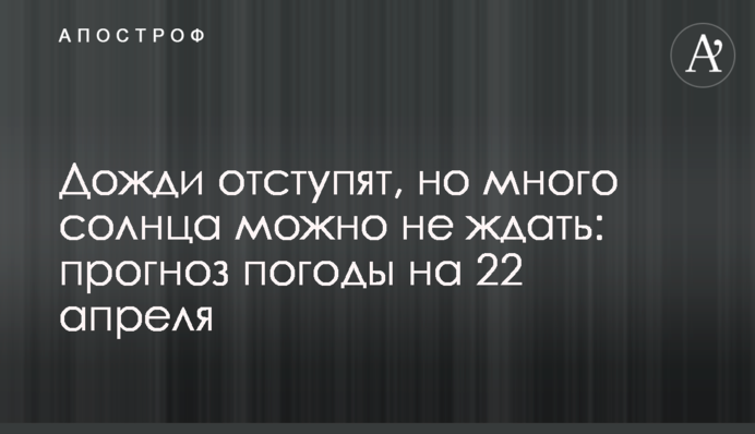 Дожди отступят, но много солнца можно не ждать: прогноз погоды на 22 апреля