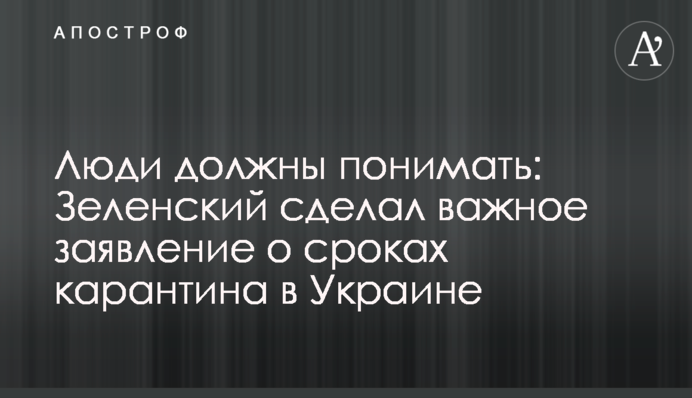 Люди должны понимать: Зеленский сделал важное заявление о сроках карантина в Украине