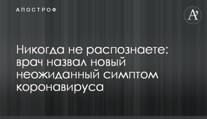 Ніколи не розпізнаєте: лікар назвав новий несподіваний симптом коронавірусу
