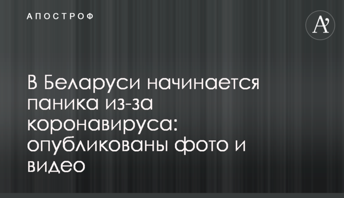 У Білорусі починається паніка через коронавірус: опубліковано фото і відео