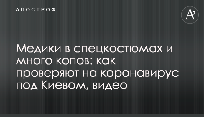Медики в спецкостюмах і багато копів: як перевіряють на коронавірус під Києвом, відео