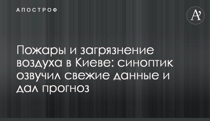Пожары и загрязнение воздуха в Киеве: синоптик озвучил свежие данные и дал прогноз
