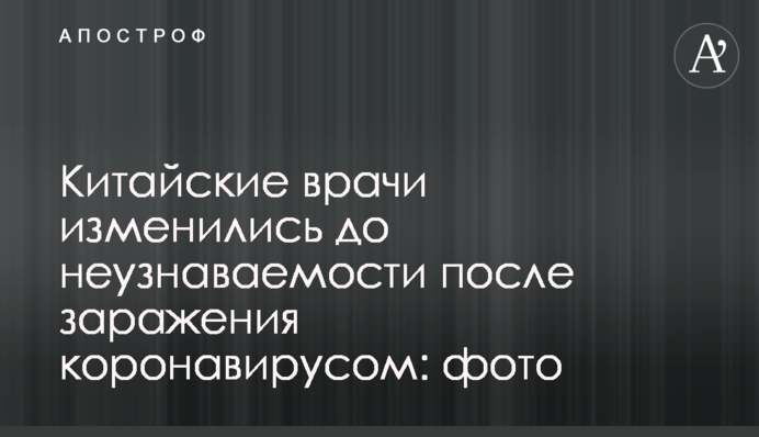 Китайские врачи изменились до неузнаваемости после заражения коронавирусом: фото