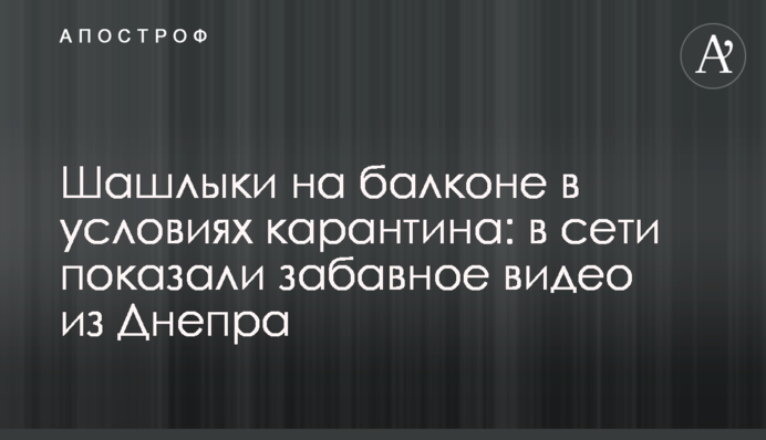 Шашлыки на балконе в условиях карантина: в сети показали забавное видео из Днепра