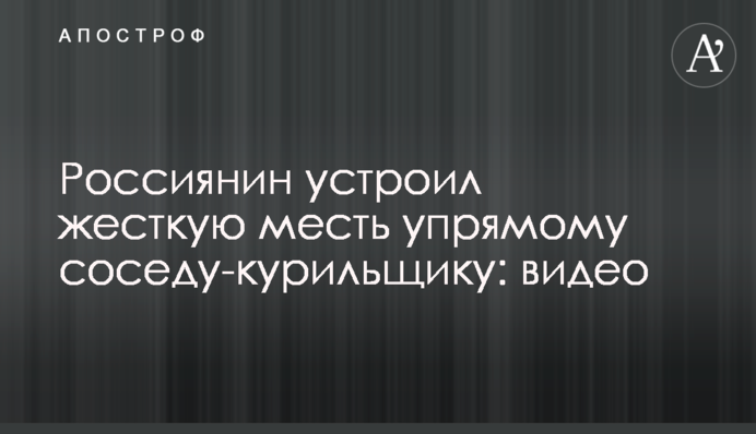 Росіянин влаштував жорстку помсту впертому сусідові-курцеві: відео
