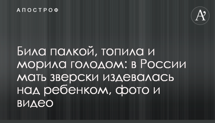 Била палкой, топила и морила голодом: в России мать зверски издевалась над ребенком, фото и видео