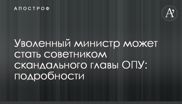 Уволенный министр может стать советником скандального главы ОПУ: подробности