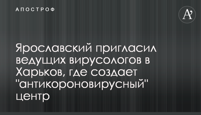 Ярославський запросив провідних вірусологів до Харкова, де створює 