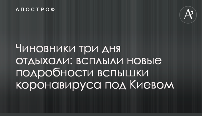 Чиновники три дня отдыхали: всплыли новые подробности вспышки коронавируса под Киевом