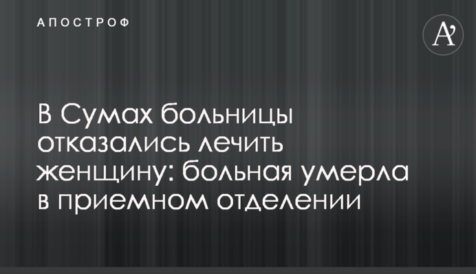 В Сумах больницы отказались лечить женщину: больная умерла в приемном отделении