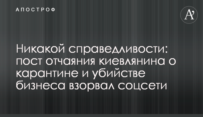 Ніякої справедливості: пост відчаю киянина про карантин і вбивство бізнесу підірвав соцмережі