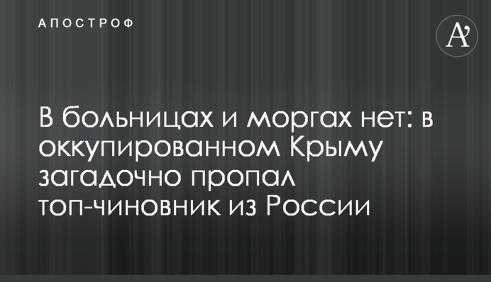 У лікарнях і моргах немає: в окупованому Криму загадково зник топ-чиновник з Росії