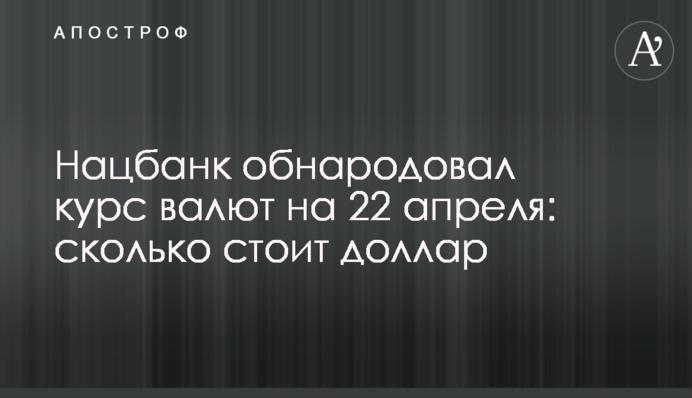 Нацбанк оприлюднив курс валют на 22 квітня: скільки коштує долар