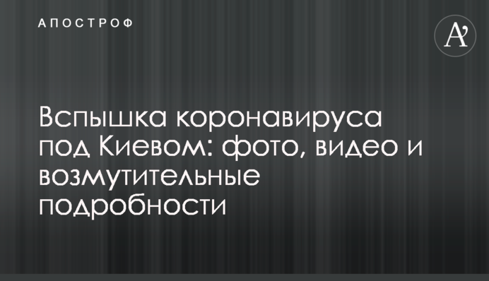 Спалах коронавируса під Києвом: фото, відео і обурливі подробиці