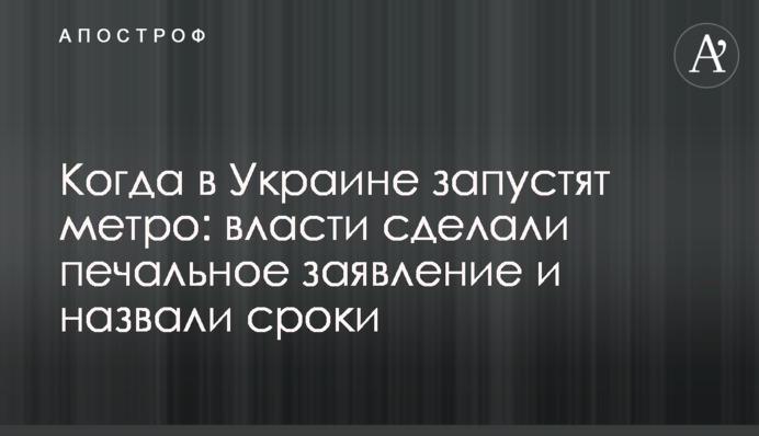 Когда в Украине запустят метро: власти сделали печальное заявление и назвали сроки
