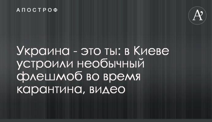 Украина - это ты: в Киеве устроили необычный флешмоб во время карантина, видео