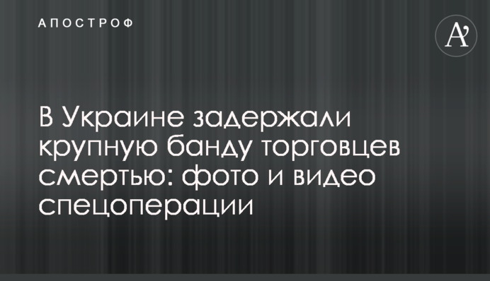 В Украине задержали крупную банду торговцев смертью: фото и видео спецоперации