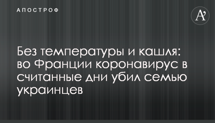Без температуры и кашля: во Франции коронавирус в считанные дни убил семью украинцев