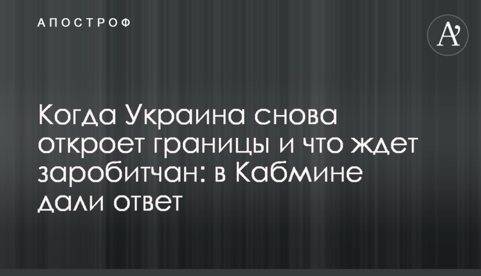 Коли Україна знову відкриє кордони і що чекає на заробітчан: в Кабміні дали відповідь
