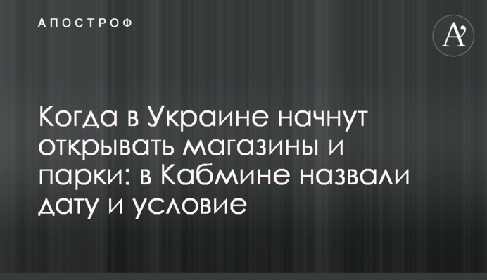 Когда в Украине начнут открывать магазины и парки: в Кабмине назвали дату  и условие