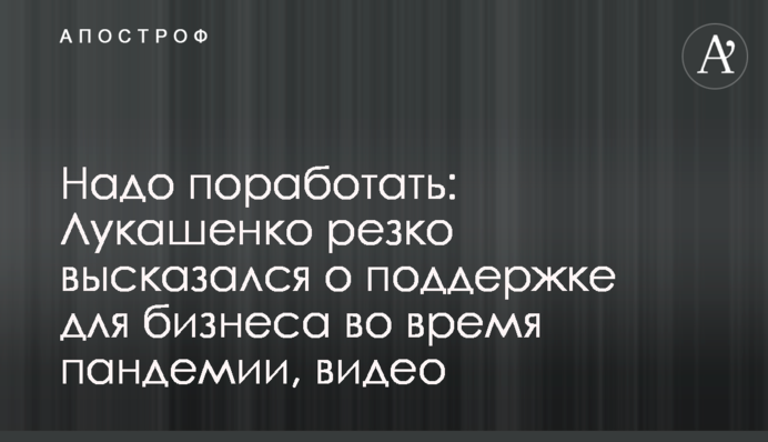 Треба попрацювати: Лукашенко різко висловився про підтримку для бізнесу під час пандемії, відео