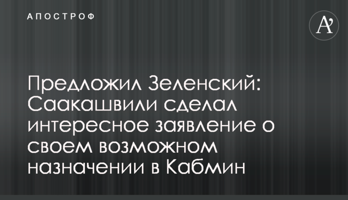 Предложил Зеленский: Саакашвили сделал интересное заявление о своем возможном назначении в Кабмин