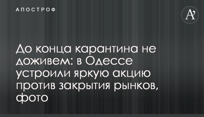До кінця карантину не доживемо: в Одесі влаштували яскраву акцію проти закриття ринків, фото