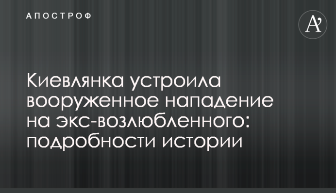 Киевлянка устроила вооруженное нападение на экс-возлюбленного: подробности истории