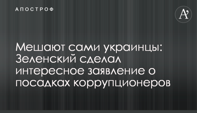 Мешают сами украинцы: Зеленский сделал интересное заявление о посадках коррупционеров