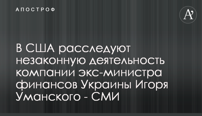 В США расследуют незаконную деятельность компании экс-министра финансов Украины Игоря Уманского - СМИ