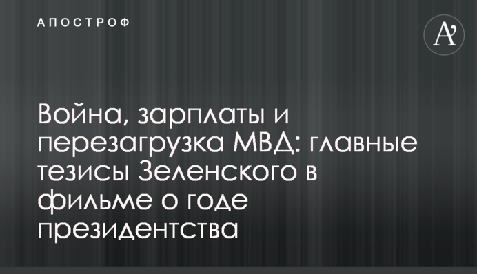 Війна, зарплати і перезаван­таження МВС: головні тези Зеленського у фільмі про рік президентства