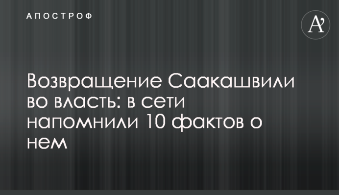 Возвращение Саакашвили во власть: в сети напомнили 10 фактов о нем