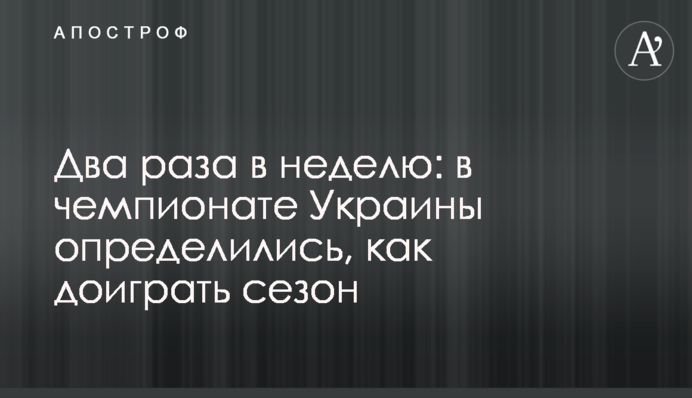 Два раза в неделю: в чемпионате Украины определились, как доиграть сезон