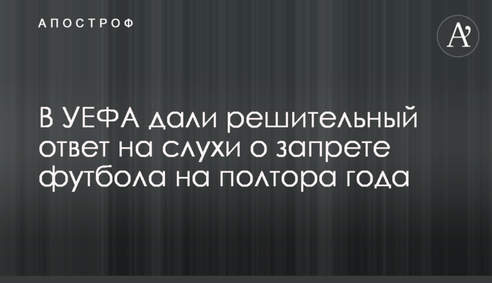 В УЄФА дали рішучу відповідь на чутки про заборону футболу на півтора року