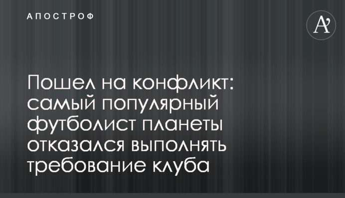 Пішов на конфлікт: найпопулярніший футболіст планети відмовився виконувати вимогу клубу
