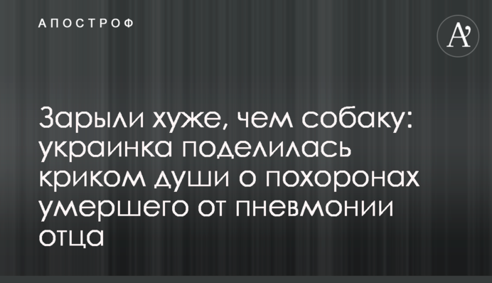 Закопали гірше, ніж собаку: українка поділилася криком душі про похорон померлого від пневмонії батька