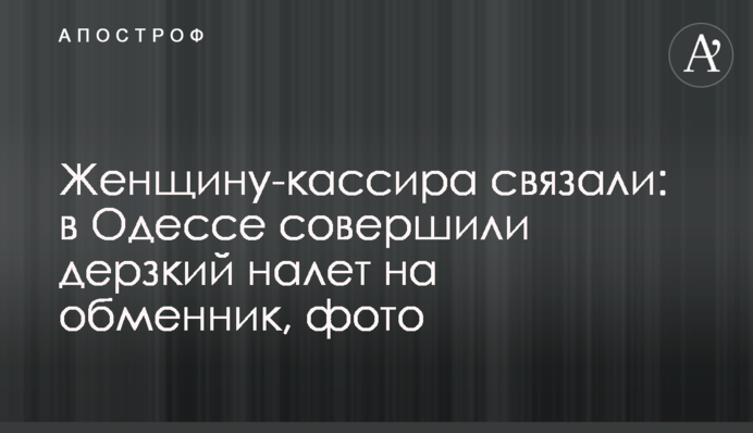 Жінку-касира зв'язали: в Одесі здійснили зухвалий наліт на обмінник, фото