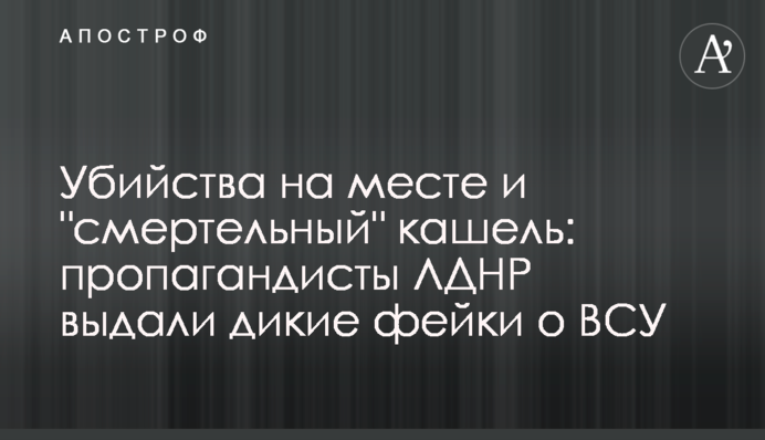 Убийства на месте и "смертельный" кашель: пропагандисты ЛДНР выдали дикие фейки о ВСУ