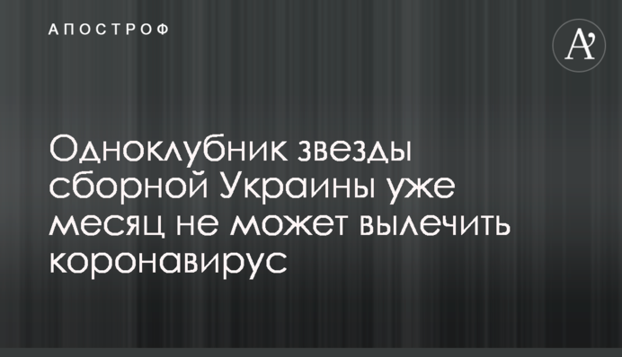 Одноклубник зірки збірної України вже місяць не може вилікувати коронавірус
