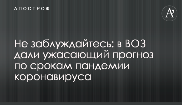 Не помиляйтесь: у ВООЗ дали страхітливий прогноз щодо термінів пандемії коронавірусу